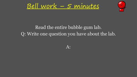 Bell work – 5 minutes Read the entire bubble gum lab.