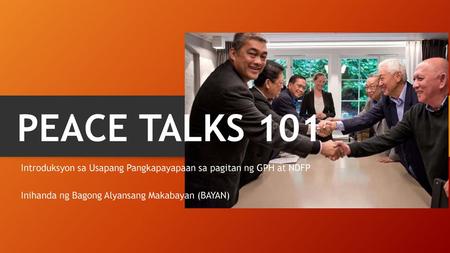 PEACE TALKS 101 Introduksyon sa Usapang Pangkapayapaan sa pagitan ng GPH at NDFP Inihanda ng Bagong Alyansang Makabayan (BAYAN)