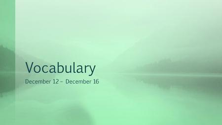 Vocabulary December 12 – December 16.