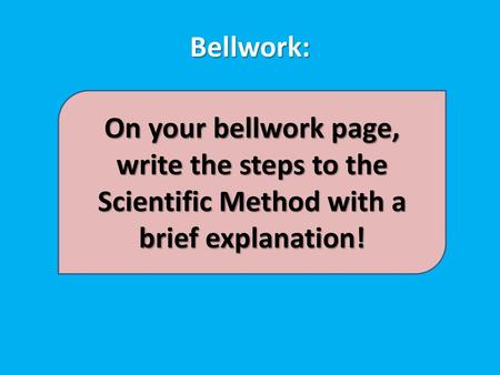 Bellwork: On your bellwork page, write the steps to the Scientific Method with a brief explanation!