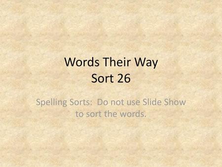 Spelling Sorts: Do not use Slide Show to sort the words.