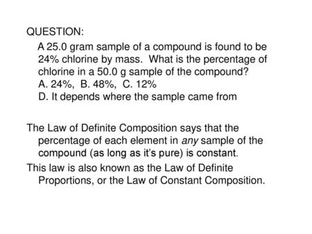 QUESTION: A 25.0 gram sample of a compound is found to be 24% chlorine by mass. What is the percentage of chlorine in a 50.0 g sample of the compound?