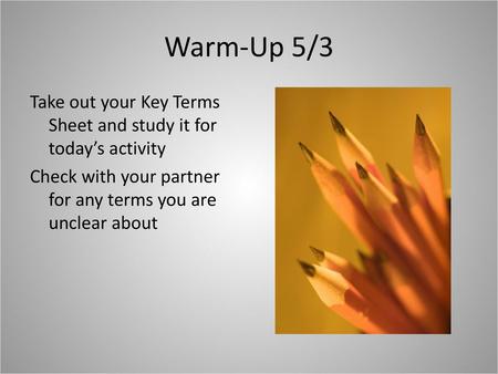 Warm-Up 5/3 Take out your Key Terms Sheet and study it for today’s activity Check with your partner for any terms you are unclear about.