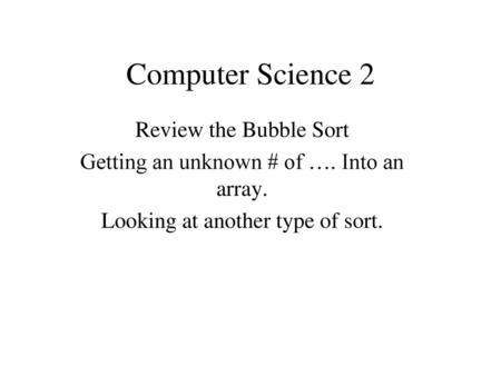 Computer Science 2 Review the Bubble Sort