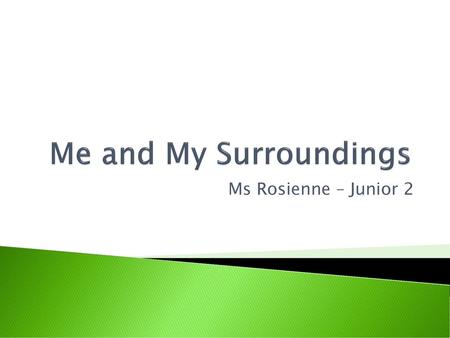 Me and My Surroundings Ms Rosienne – Junior 2.