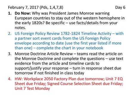 February 7, 2017 (Pds, 1,4,7,8)				Day 6 Do Now: Why was President James Monroe warning European countries to stay out of the western hemisphere in the.