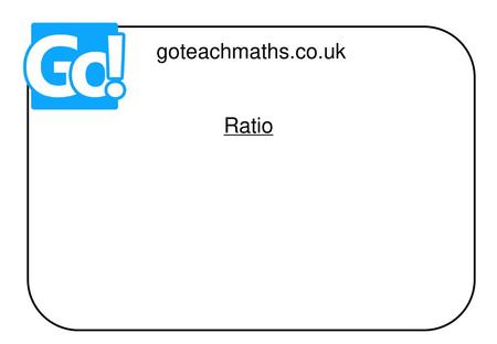 Goteachmaths.co.uk Ratio.