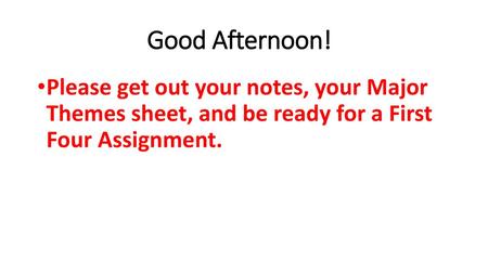 Good Afternoon! Please get out your notes, your Major Themes sheet, and be ready for a First Four Assignment.