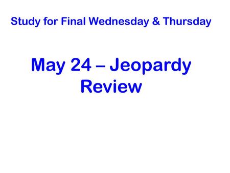 Study for Final Wednesday & Thursday