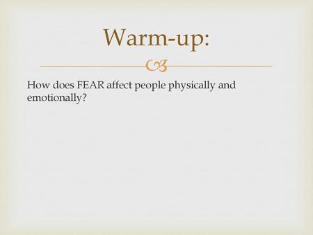 Warm-up: How does FEAR affect people physically and emotionally?