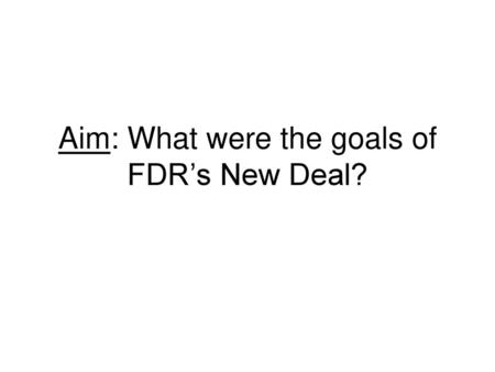 Aim: What were the goals of FDR’s New Deal?