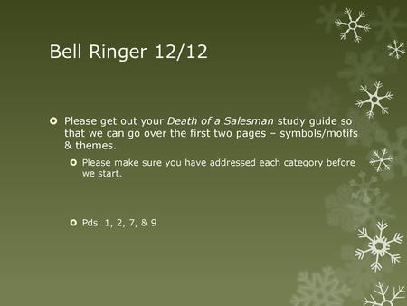 Bell Ringer 12/12 Please get out your Death of a Salesman study guide so that we can go over the first two pages – symbols/motifs & themes. Please make.