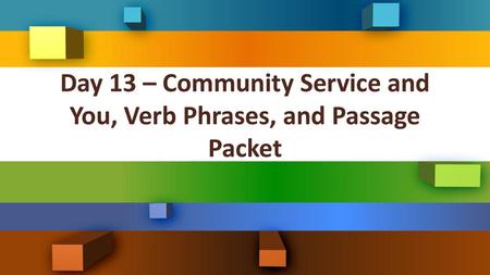 Day 13 – Community Service and You, Verb Phrases, and Passage Packet