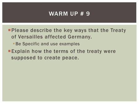 Warm Up # 9 Please describe the key ways that the Treaty of Versailles affected Germany. Be Specific and use examples Explain how the terms of the treaty.