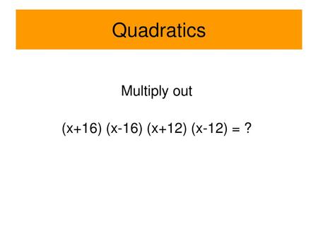 Quadratics Multiply out (x+16) (x-16) (x+12) (x-12) = ?