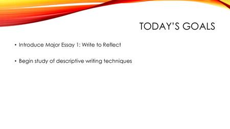 Today’s goals Introduce Major Essay 1: Write to Reflect