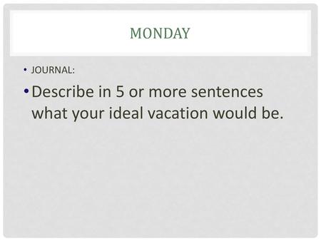 Describe in 5 or more sentences what your ideal vacation would be.