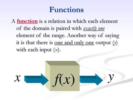 Functions A function is a relation in which each element of the domain is paired with exactly one element of the range. Another way of saying it is that.