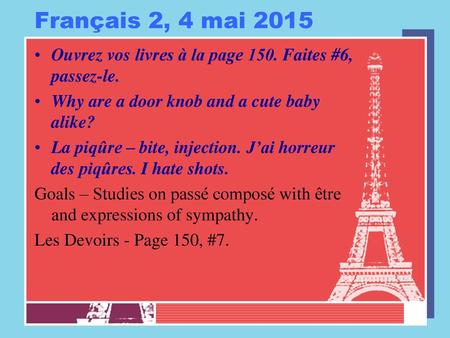 Français 2, 4 mai 2015 Ouvrez vos livres à la page 150. Faites #6, passez-le. Why are a door knob and a cute baby alike? La piqûre – bite, injection. J’ai.