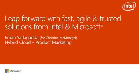 12/26/2018 5:07 AM Leap forward with fast, agile & trusted solutions from Intel & Microsoft* Eman Yarlagadda (for Christine McMonigal) Hybrid Cloud – Product.