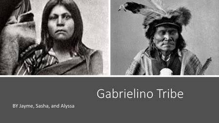                            Gabrielino Tribe BY Jayme, Sasha, and Alyssa.