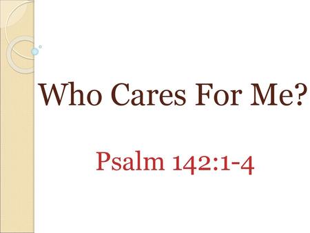 Who Cares For Me? Psalm 142:1-4.