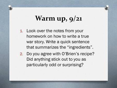 Warm up, 9/21 Look over the notes from your homework on how to write a true war story. Write a quick sentence that summarizes the “ingredients”. Do you.