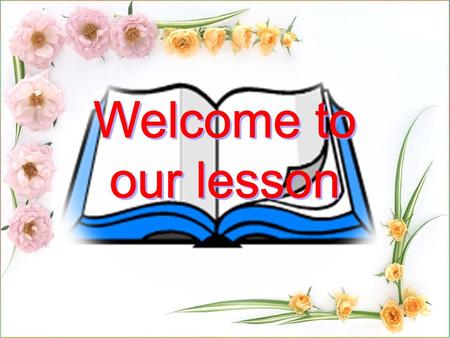 Welcome to our lesson Welcome to our lesson.