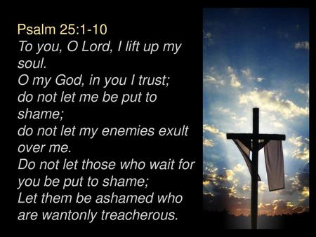 Psalm 25:1-10 To you, O Lord, I lift up my soul.