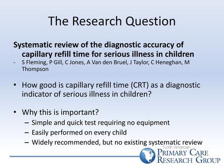 The Research Question Systematic review of the diagnostic accuracy of capillary refill time for serious illness in children S Fleming, P Gill, C Jones,