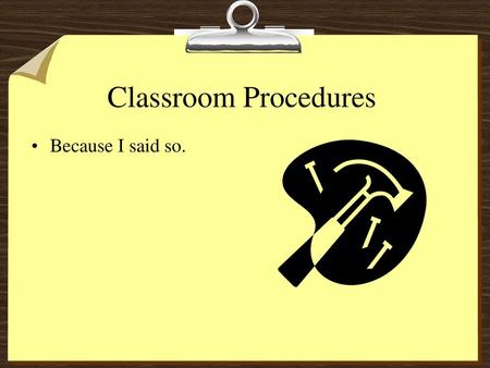 Classroom Procedures Because I said so..