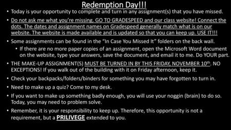 Redemption Day!!! Today is your opportunity to complete and turn in any assignment(s) that you have missed. Do not ask me what you’re missing. GO TO GRADESPEED.