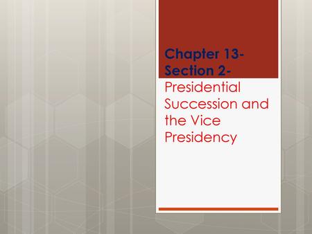 Chapter 13-Section 2-Presidential Succession and the Vice Presidency