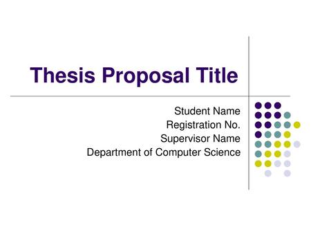 Thesis Proposal Title Student Name Registration No. Supervisor Name