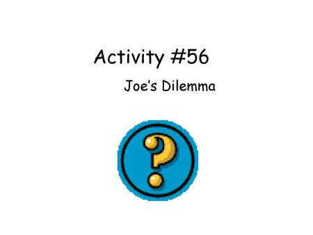 Activity #56 Joe’s Dilemma.