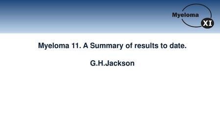 Myeloma 11. A Summary of results to date.