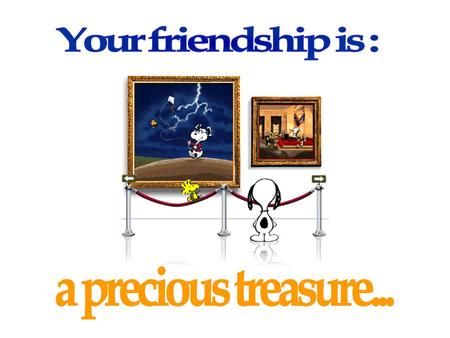 Your friendship is : a precious treasure....