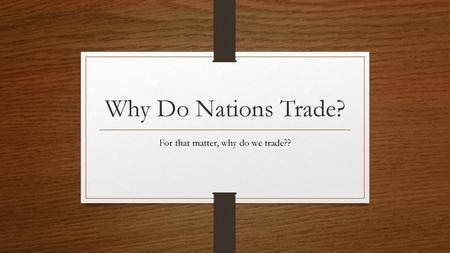 For that matter, why do we trade??