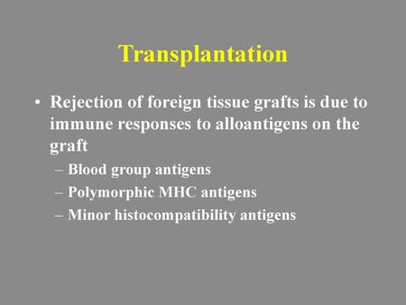 Transplantation Rejection of foreign tissue grafts is due to immune responses to alloantigens on the graft Blood group antigens Polymorphic MHC antigens.