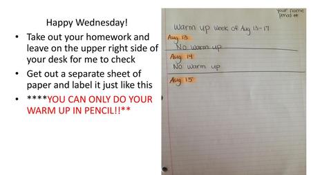 Happy Wednesday! Take out your homework and leave on the upper right side of your desk for me to check Get out a separate sheet of paper and label it.