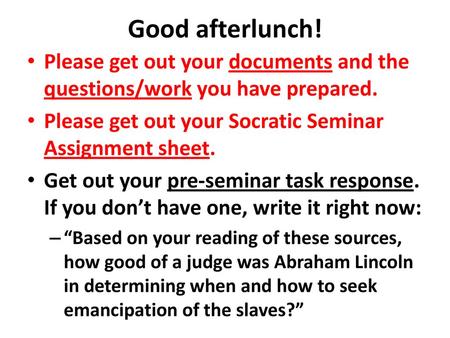 Good afterlunch! Please get out your documents and the questions/work you have prepared. Please get out your Socratic Seminar Assignment sheet. Get out.