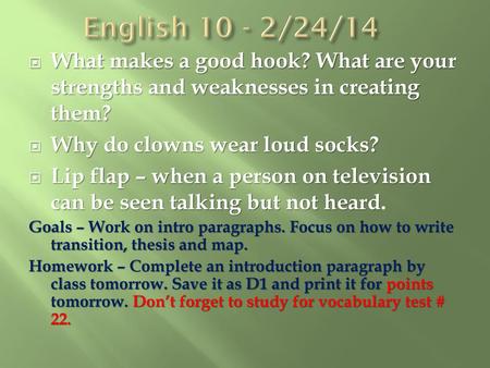 English 10 - 2/24/14 What makes a good hook? What are your strengths and weaknesses in creating them? Why do clowns wear loud socks? Lip flap – when a.