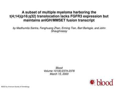 A subset of multiple myeloma harboring the t(4;14)(p16;q32) translocation lacks FGFR3 expression but maintains anIGH/MMSET fusion transcript by Madhumita.