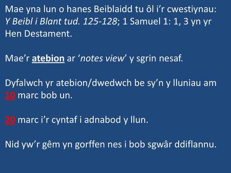 Mae yna lun o hanes Beiblaidd tu ôl i’r cwestiynau: Y Beibl i Blant tud. 125-128; 1 Samuel 1: 1, 3 yn yr Hen Destament. Mae’r atebion ar ‘notes view’ y.