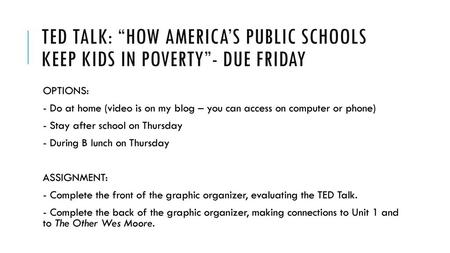 TED Talk: “how America’s public schools keep kids in poverty”- due Friday OPTIONS: - Do at home (video is on my blog – you can access on computer or phone)