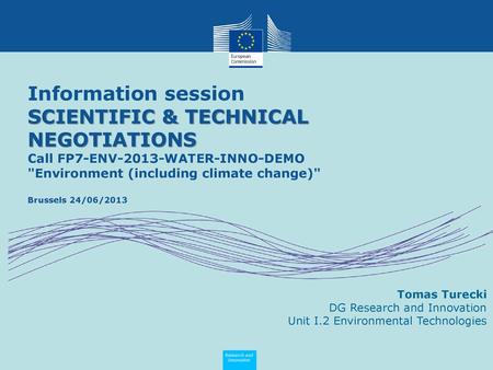 Information session SCIENTIFIC & TECHNICAL NEGOTIATIONS Call FP7-ENV-2013-WATER-INNO-DEMO Environment (including climate change) Brussels 24/06/2013.