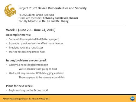 Project 2: IoT Device Vulnerabilities and Security REU Student: Bryan Pearson Graduate mentors: Kelvin Ly and Kaveh Shamsi Faculty Mentor(s): Dr. Jin.