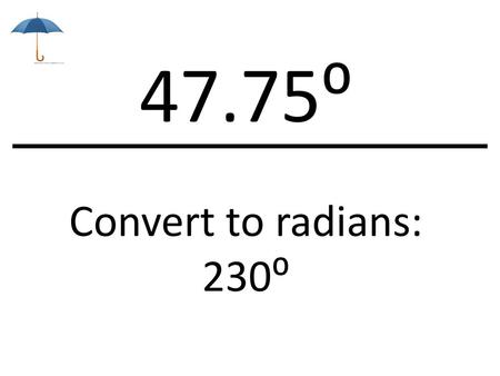 47.75⁰ Convert to radians: 230⁰.