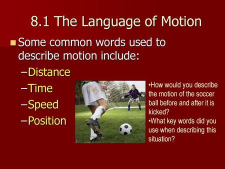 8.1 The Language of Motion Some common words used to describe motion include: Distance Time Speed Position How would you describe the motion of the soccer.