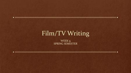 Film/TV Writing Week 9 Spring Semester.